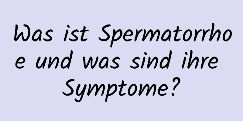 Was ist Spermatorrhoe und was sind ihre Symptome?