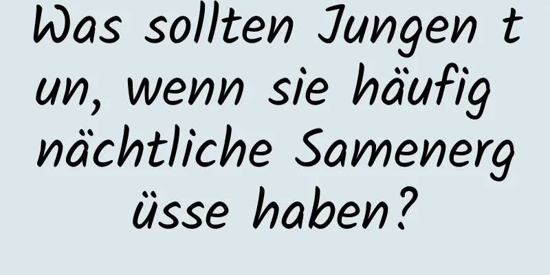 Was sollten Jungen tun, wenn sie häufig nächtliche Samenergüsse haben?