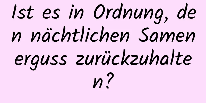 Ist es in Ordnung, den nächtlichen Samenerguss zurückzuhalten?