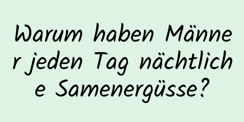 Warum haben Männer jeden Tag nächtliche Samenergüsse?