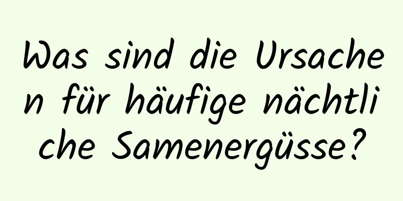 Was sind die Ursachen für häufige nächtliche Samenergüsse?