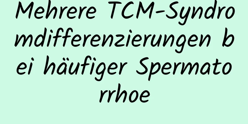 Mehrere TCM-Syndromdifferenzierungen bei häufiger Spermatorrhoe