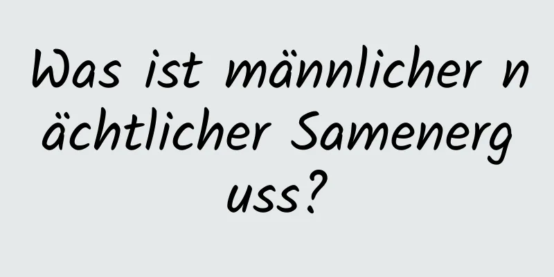 Was ist männlicher nächtlicher Samenerguss?