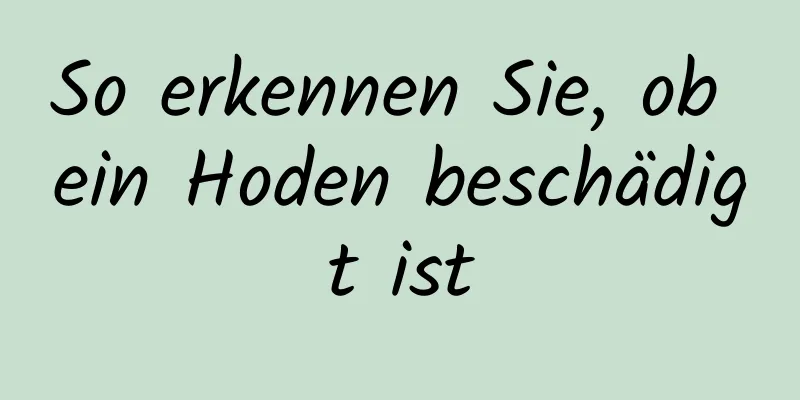 So erkennen Sie, ob ein Hoden beschädigt ist