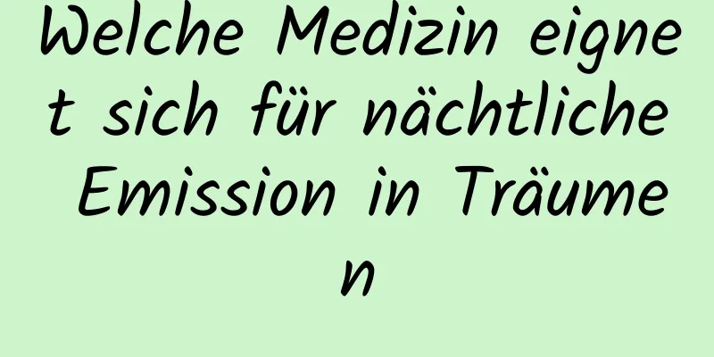 Welche Medizin eignet sich für nächtliche Emission in Träumen