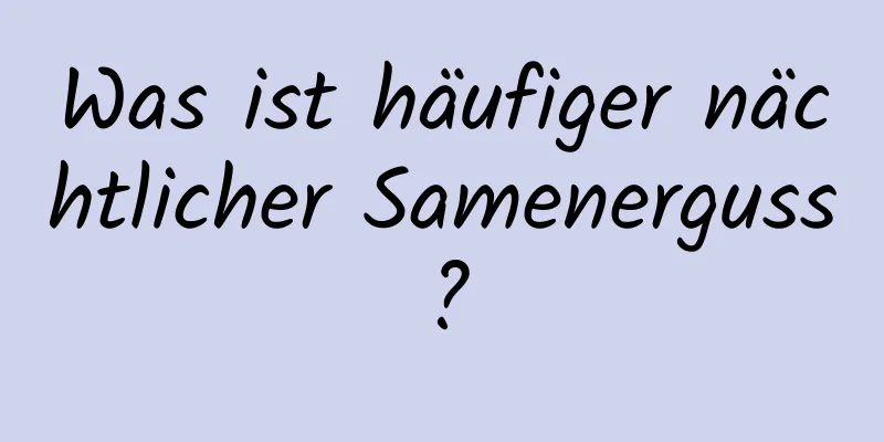 Was ist häufiger nächtlicher Samenerguss?