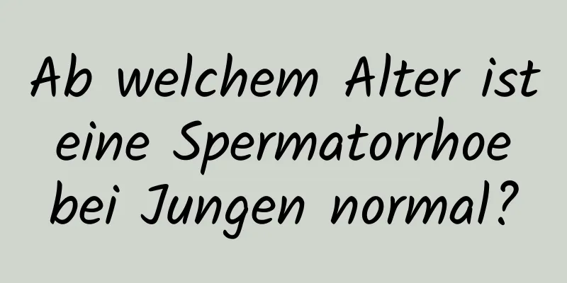 Ab welchem ​​Alter ist eine Spermatorrhoe bei Jungen normal?