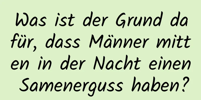 Was ist der Grund dafür, dass Männer mitten in der Nacht einen Samenerguss haben?