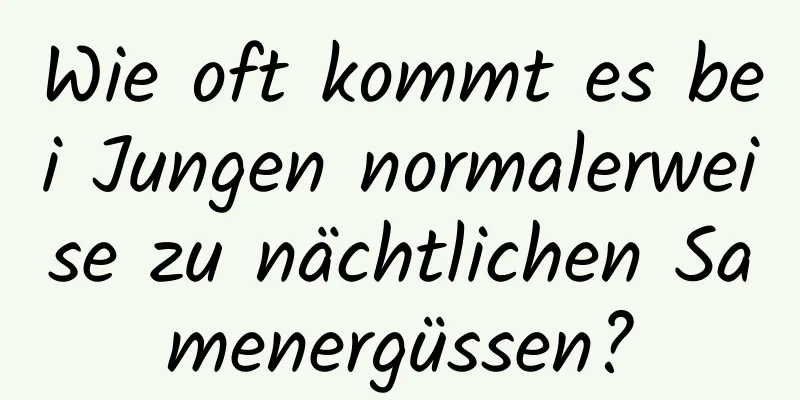 Wie oft kommt es bei Jungen normalerweise zu nächtlichen Samenergüssen?