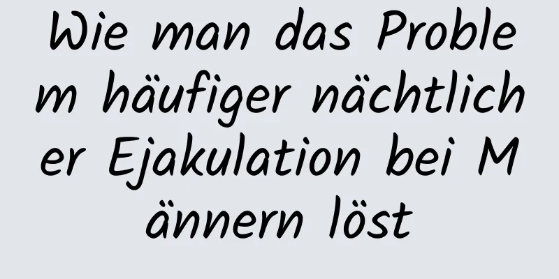 Wie man das Problem häufiger nächtlicher Ejakulation bei Männern löst