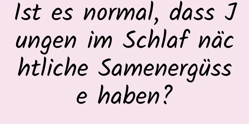 Ist es normal, dass Jungen im Schlaf nächtliche Samenergüsse haben?