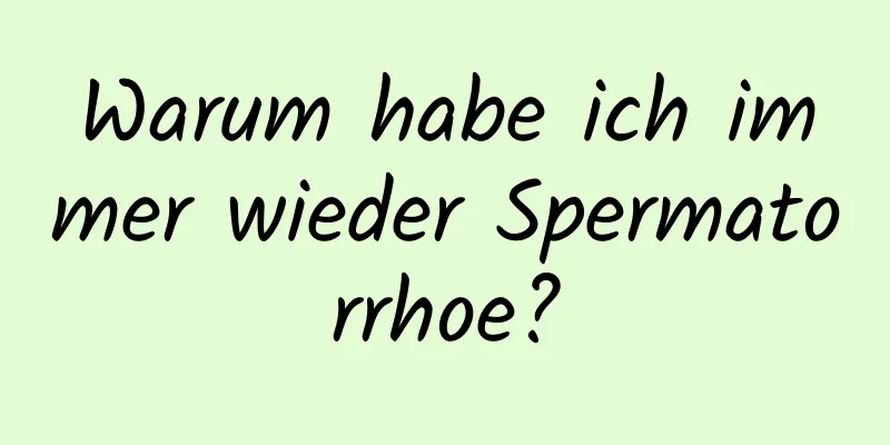 Warum habe ich immer wieder Spermatorrhoe?