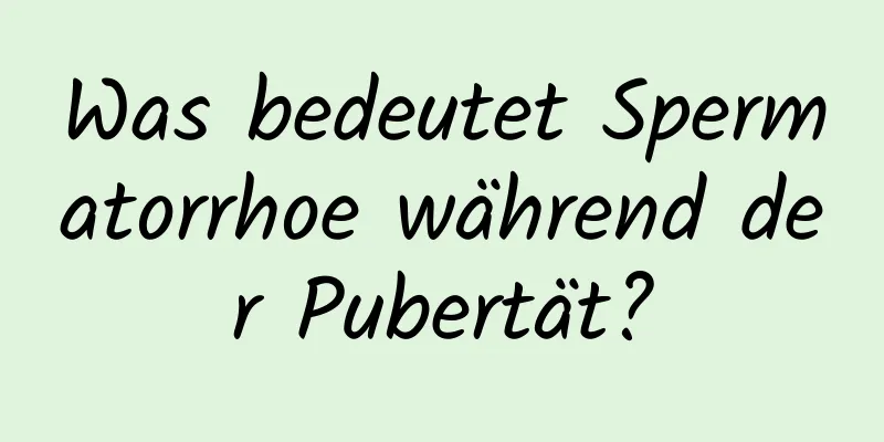 Was bedeutet Spermatorrhoe während der Pubertät?