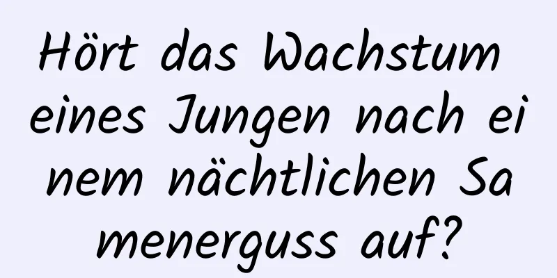 Hört das Wachstum eines Jungen nach einem nächtlichen Samenerguss auf?