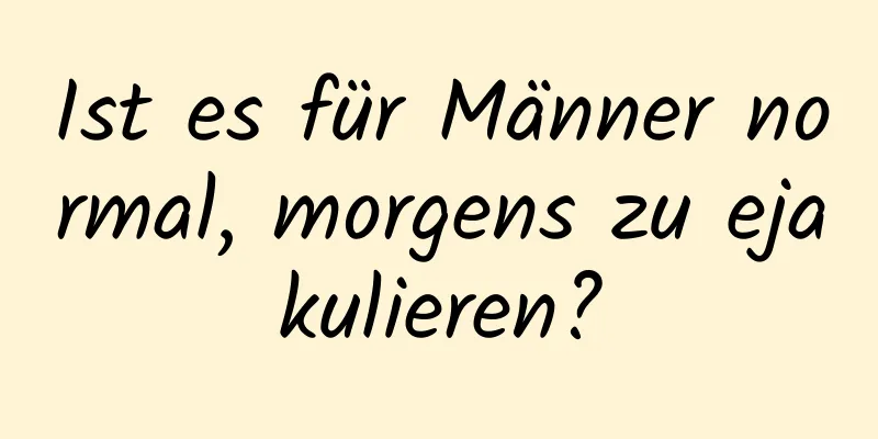 Ist es für Männer normal, morgens zu ejakulieren?