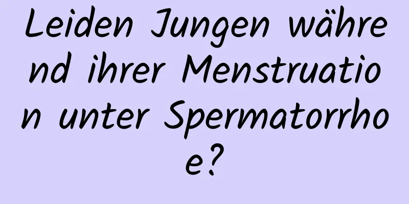 Leiden Jungen während ihrer Menstruation unter Spermatorrhoe?