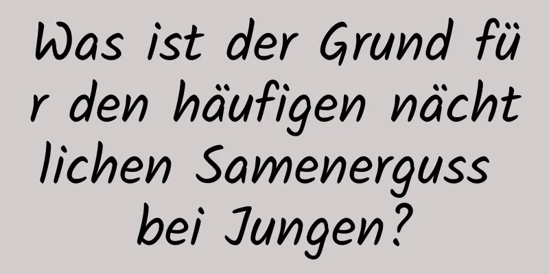 Was ist der Grund für den häufigen nächtlichen Samenerguss bei Jungen?