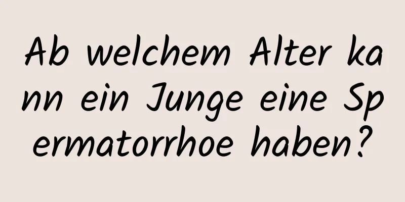 Ab welchem ​​Alter kann ein Junge eine Spermatorrhoe haben?