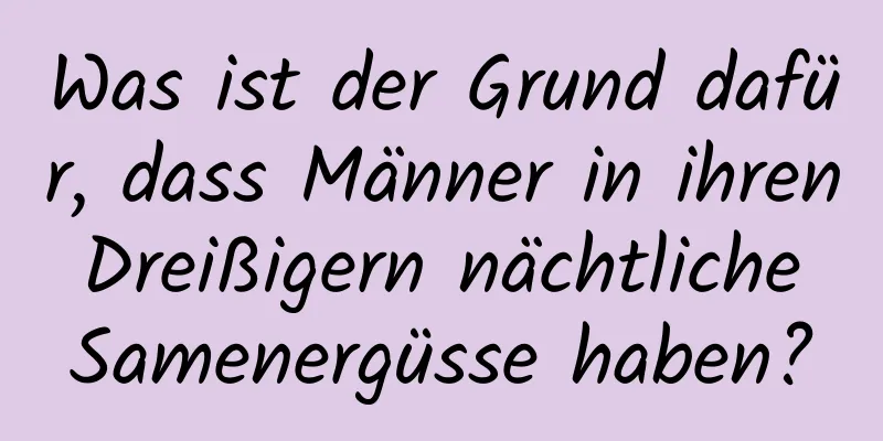 Was ist der Grund dafür, dass Männer in ihren Dreißigern nächtliche Samenergüsse haben?