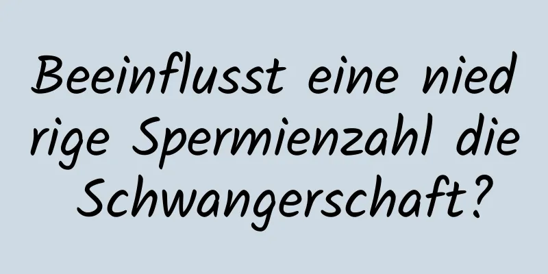 Beeinflusst eine niedrige Spermienzahl die Schwangerschaft?