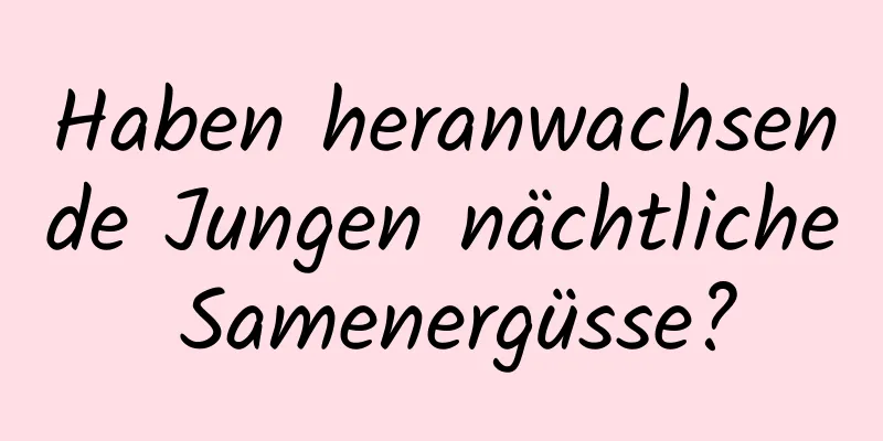 Haben heranwachsende Jungen nächtliche Samenergüsse?