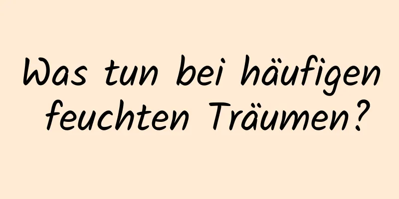 Was tun bei häufigen feuchten Träumen?