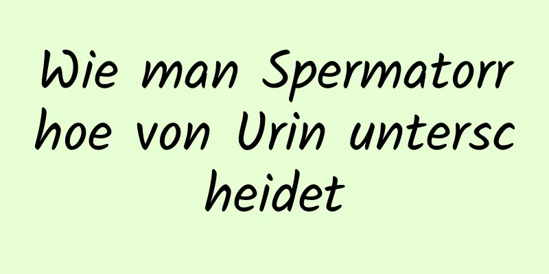 Wie man Spermatorrhoe von Urin unterscheidet