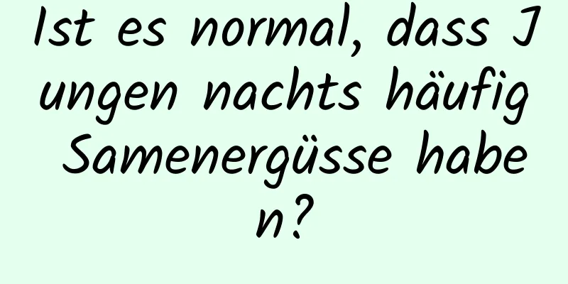 Ist es normal, dass Jungen nachts häufig Samenergüsse haben?