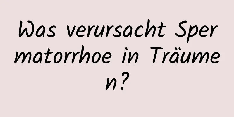 Was verursacht Spermatorrhoe in Träumen?