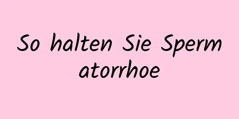 So halten Sie Spermatorrhoe