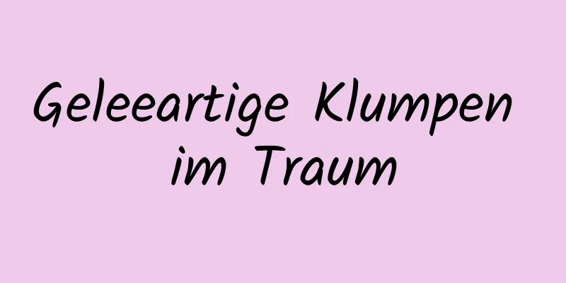 Geleeartige Klumpen im Traum