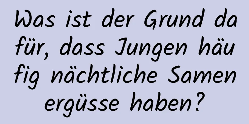 Was ist der Grund dafür, dass Jungen häufig nächtliche Samenergüsse haben?