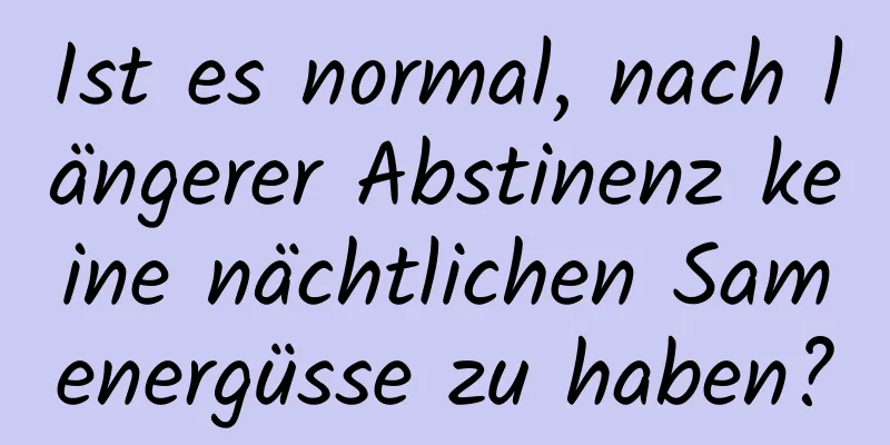 Ist es normal, nach längerer Abstinenz keine nächtlichen Samenergüsse zu haben?