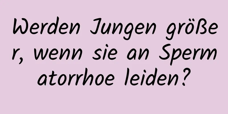 Werden Jungen größer, wenn sie an Spermatorrhoe leiden?