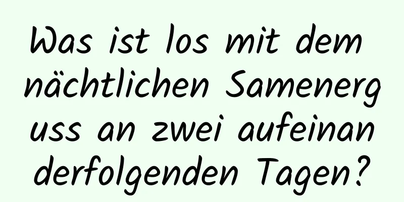 Was ist los mit dem nächtlichen Samenerguss an zwei aufeinanderfolgenden Tagen?