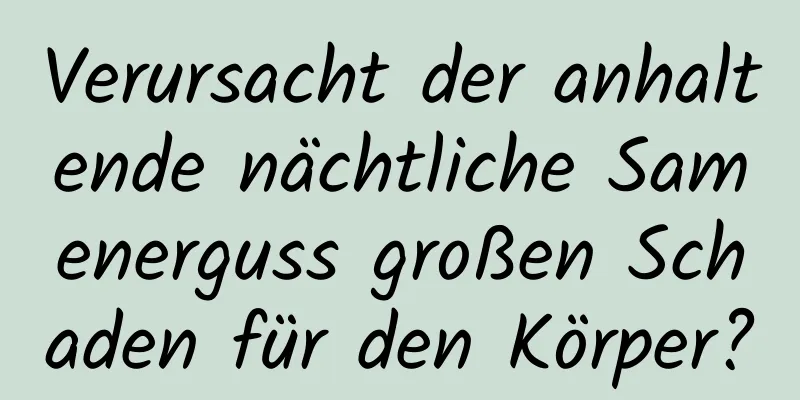 Verursacht der anhaltende nächtliche Samenerguss großen Schaden für den Körper?