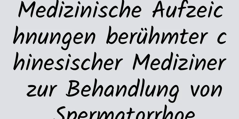 Medizinische Aufzeichnungen berühmter chinesischer Mediziner zur Behandlung von Spermatorrhoe