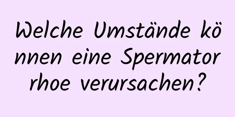 Welche Umstände können eine Spermatorrhoe verursachen?