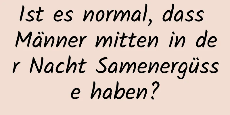 Ist es normal, dass Männer mitten in der Nacht Samenergüsse haben?