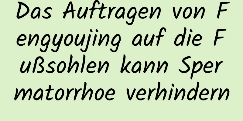 Das Auftragen von Fengyoujing auf die Fußsohlen kann Spermatorrhoe verhindern