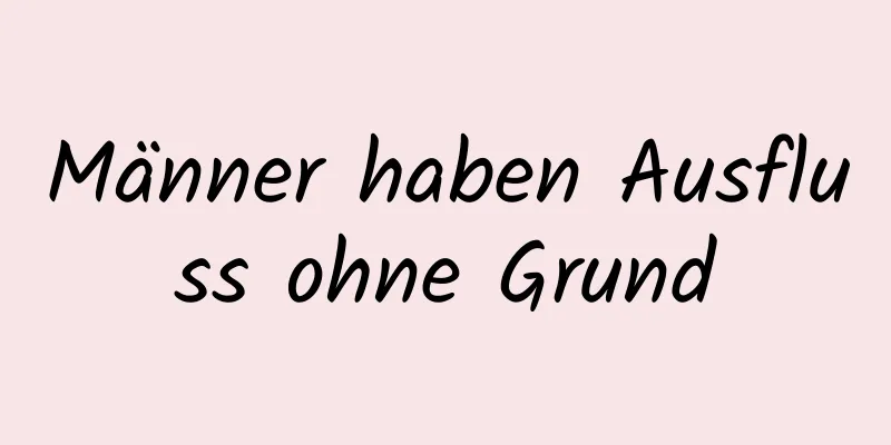 Männer haben Ausfluss ohne Grund