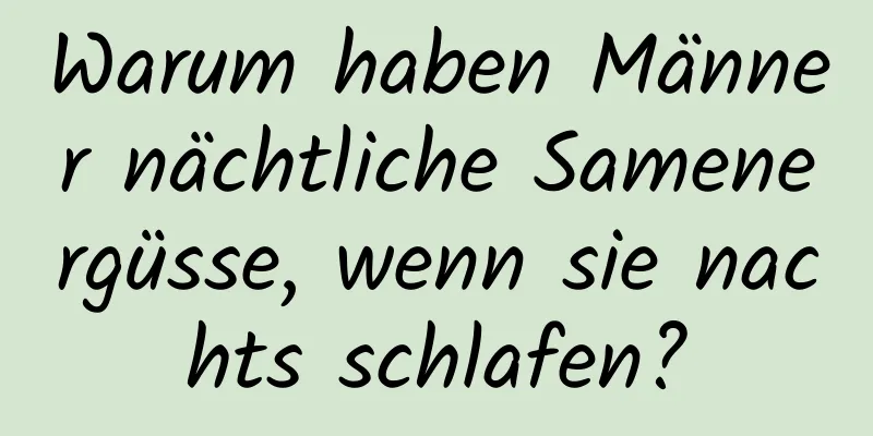 Warum haben Männer nächtliche Samenergüsse, wenn sie nachts schlafen?