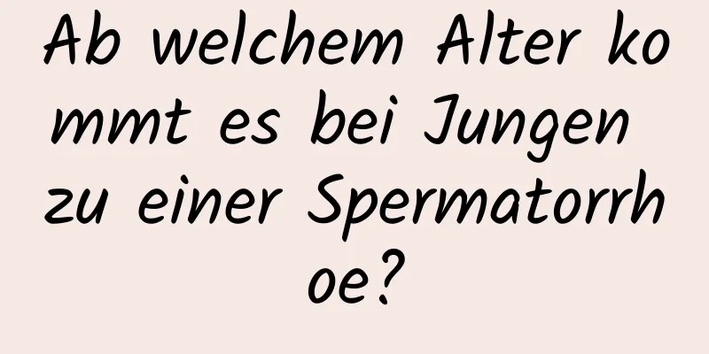 Ab welchem ​​Alter kommt es bei Jungen zu einer Spermatorrhoe?