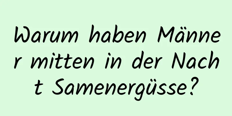 Warum haben Männer mitten in der Nacht Samenergüsse?