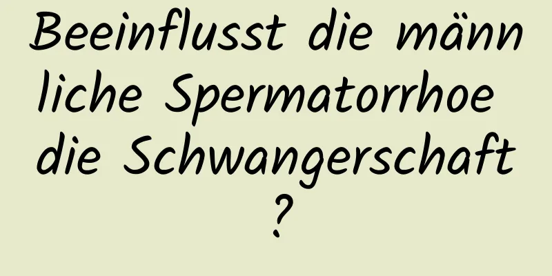 Beeinflusst die männliche Spermatorrhoe die Schwangerschaft?