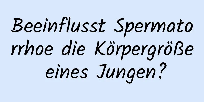 Beeinflusst Spermatorrhoe die Körpergröße eines Jungen?