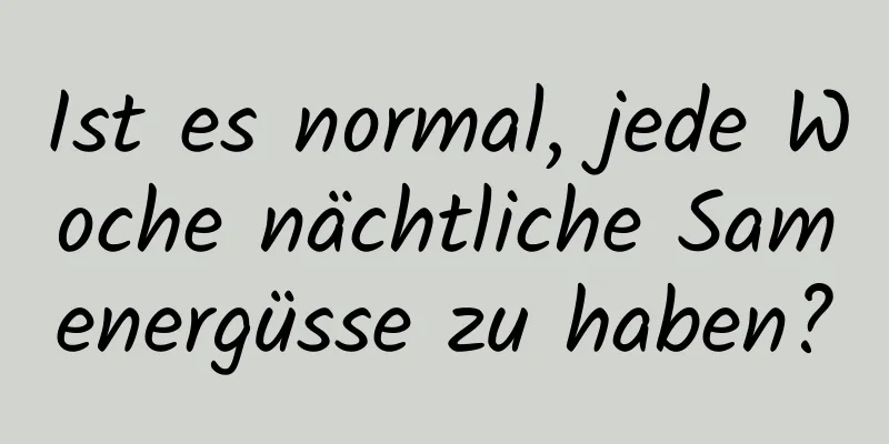 Ist es normal, jede Woche nächtliche Samenergüsse zu haben?