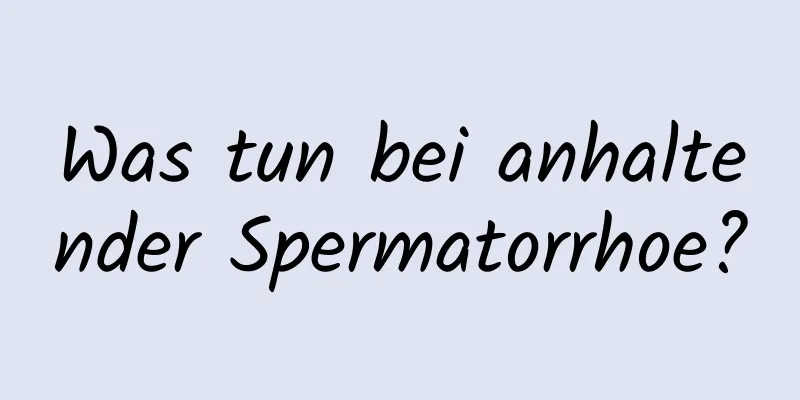 Was tun bei anhaltender Spermatorrhoe?