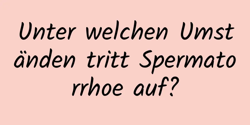 Unter welchen Umständen tritt Spermatorrhoe auf?