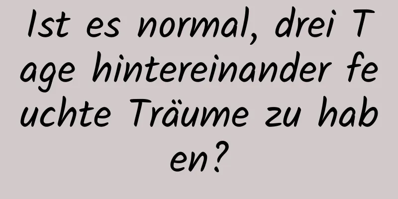 Ist es normal, drei Tage hintereinander feuchte Träume zu haben?